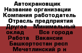 Автокрановщик › Название организации ­ Компания-работодатель › Отрасль предприятия ­ Другое › Минимальный оклад ­ 1 - Все города Работа » Вакансии   . Башкортостан респ.,Мечетлинский р-н